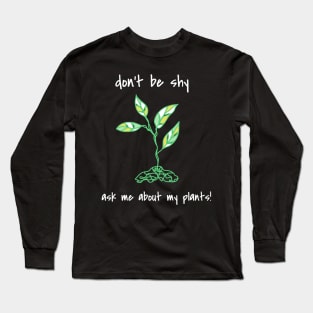 Don't Be Shy Ask Me About My Plants Long Sleeve T-Shirt